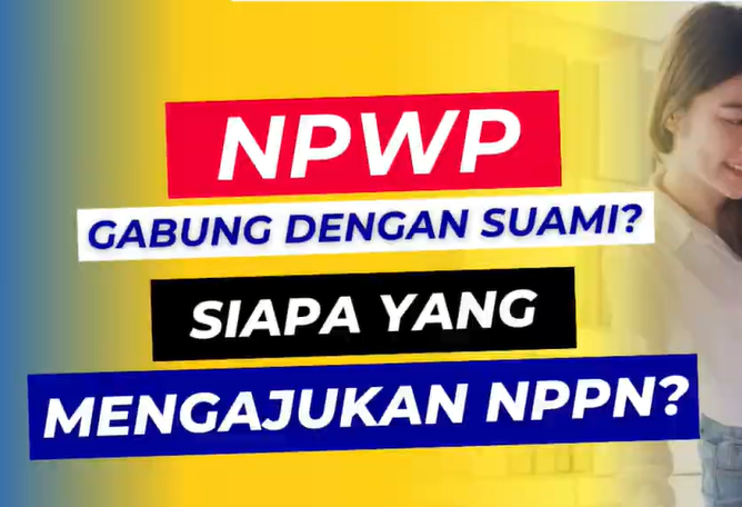Siapa Yang Mengajukan NPPN Jika NPWP Gabung Suami? Ini Jawabannya!
